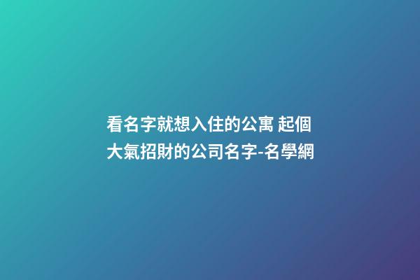 看名字就想入住的公寓 起個大氣招財的公司名字-名學網-第1張-公司起名-玄機派
